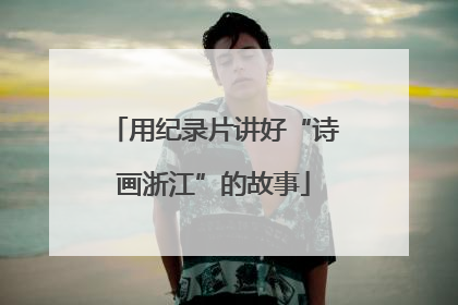 用纪录片讲好“诗画浙江”的故事