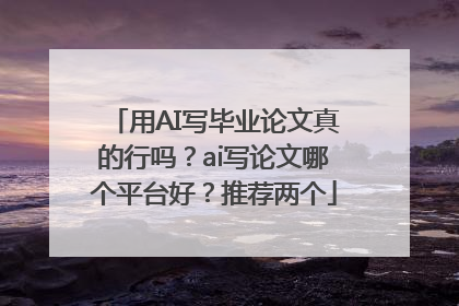 用AI写毕业论文真的行吗？ai写论文哪个平台好？推荐两个