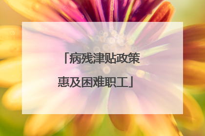 病残津贴政策惠及困难职工