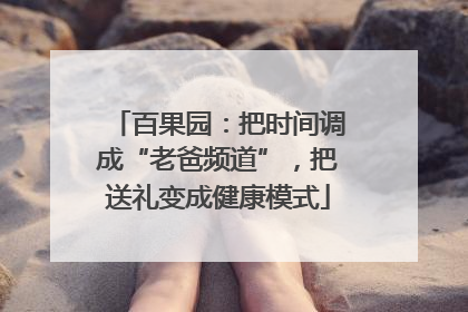 百果园：把时间调成“老爸频道”，把送礼变成健康模式