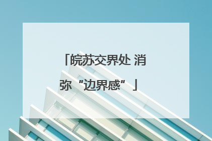 皖苏交界处 消弥“边界感”