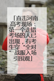 直击河南高考现场：第一个走错考场的人已出现，有考生穿“全对”战服入场引围观