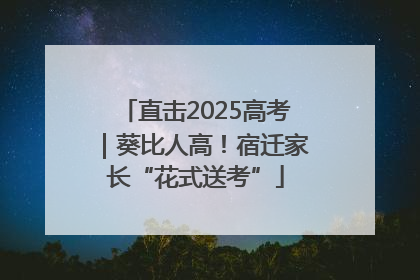 直击2025高考｜葵比人高！宿迁家长“花式送考”