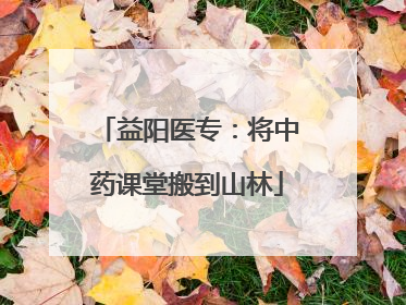 益阳医专：将中药课堂搬到山林