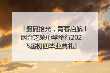 盛夏拾光，青春启航！烟台芝罘中学举行2025届初四毕业典礼