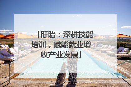 盱眙：深耕技能培训，赋能就业增收产业发展