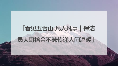 看见五台山 凡人凡事｜保洁员大哥拾金不昧传递人间温暖