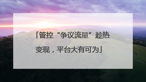 管控“争议流量”趁热变现，平台大有可为