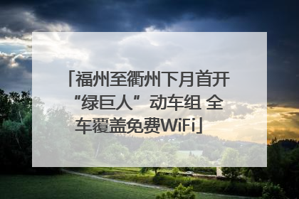 福州至衢州下月首开“绿巨人”动车组 全车覆盖免费WiFi