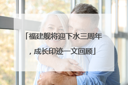 福建舰将迎下水三周年，成长印迹一文回顾