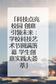 科技点亮校园 创意引领未来：学校科技艺术节圆满落幕 学生创意实践大荟萃