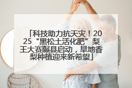 科技助力抗天灾！2025“黑松土活化肥”梨王大赛隰县启动，旱地香梨种植迎来新希望