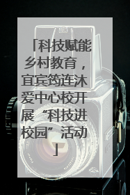 科技赋能乡村教育，宜宾筠连沐爱中心校开展“科技进校园”活动