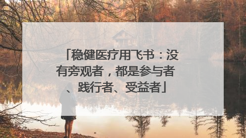稳健医疗用飞书：没有旁观者，都是参与者、践行者、受益者