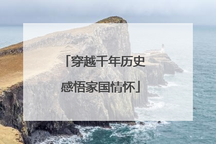 穿越千年历史 感悟家国情怀