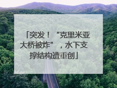 突发！“克里米亚大桥被炸”，水下支撑结构遭重创