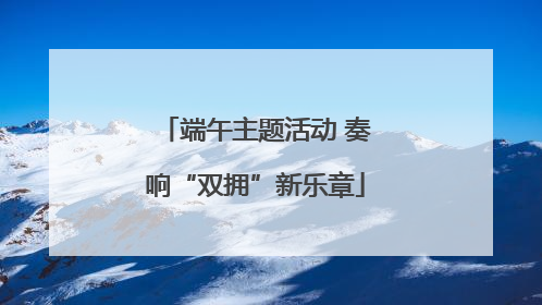 端午主题活动 奏响“双拥”新乐章