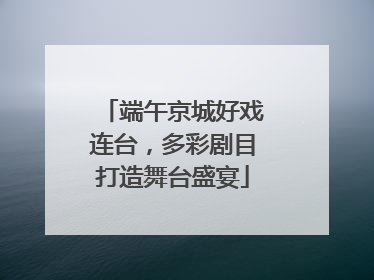 端午京城好戏连台，多彩剧目打造舞台盛宴
