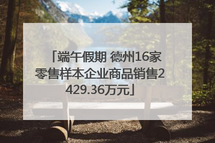 端午假期 德州16家零售样本企业商品销售2429.36万元