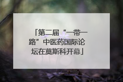 第二届“一带一路”中医药国际论坛在莫斯科开幕