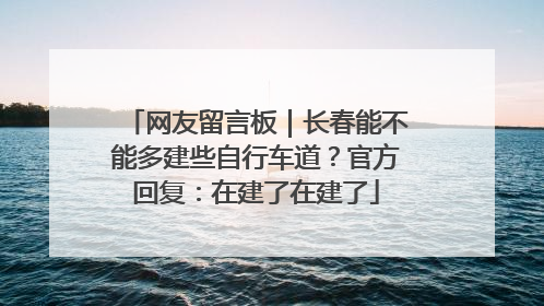 网友留言板｜长春能不能多建些自行车道？官方回复：在建了在建了