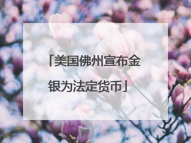 美国佛州宣布金银为法定货币