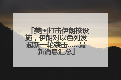 美国打击伊朗核设施，伊朗对以色列发起新一轮袭击……最新消息汇总