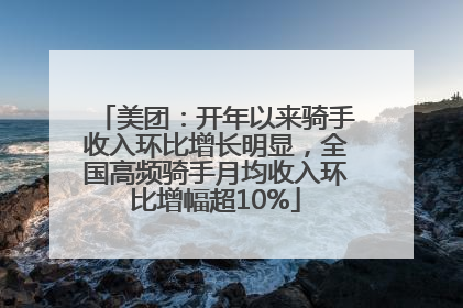 美团：开年以来骑手收入环比增长明显，全国高频骑手月均收入环比增幅超10%