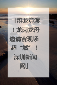 群龙竞渡！龙岗龙舟邀请赛现场超“燃”！_深圳新闻网
