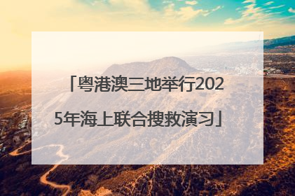 粤港澳三地举行2025年海上联合搜救演习