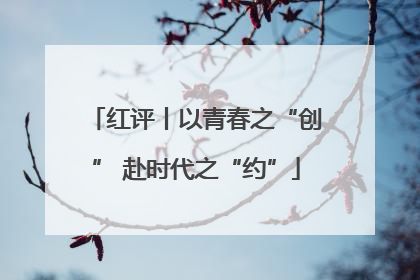 红评丨以青春之“创” 赴时代之“约”