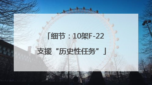 细节：10架F-22支援“历史性任务”