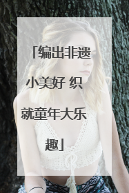 编出非遗小美好 织就童年大乐趣