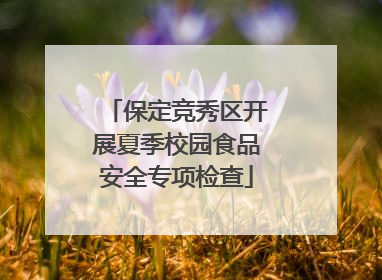 保定竞秀区开展夏季校园食品安全专项检查