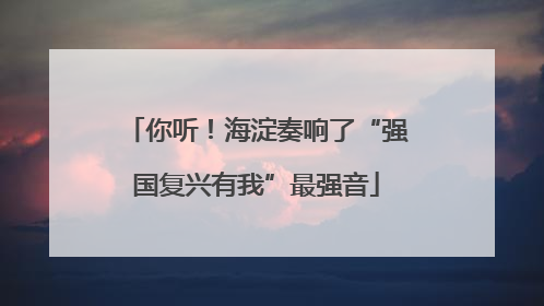 你听！海淀奏响了“强国复兴有我”最强音