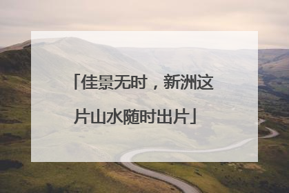 佳景无时，新洲这片山水随时出片
