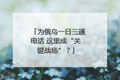 为俄乌一日三通电话 这里成“关键战场”？