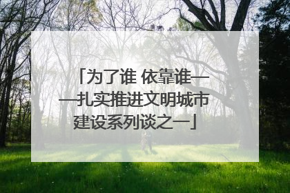 为了谁 依靠谁——扎实推进文明城市建设系列谈之一