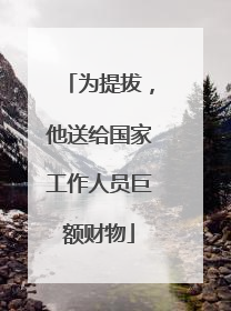 为提拔，他送给国家工作人员巨额财物