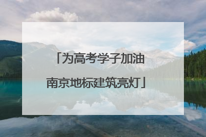 为高考学子加油 南京地标建筑亮灯