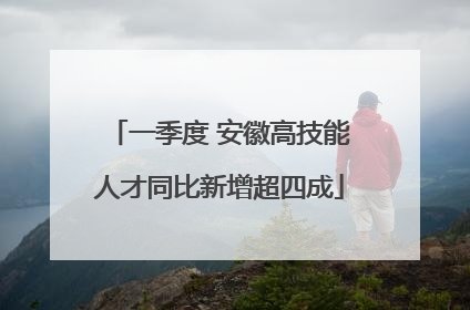 一季度 安徽高技能人才同比新增超四成