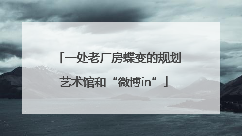 一处老厂房蝶变的规划艺术馆和“微博in”