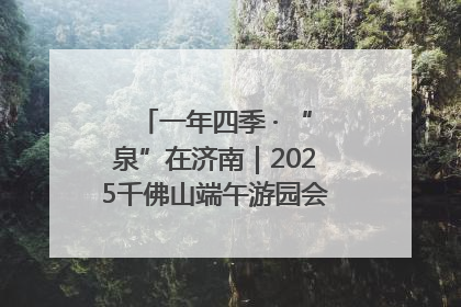 一年四季 · “泉”在济南｜2025千佛山端午游园会邀您共享亲子时光