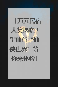 万元民宿大奖揭晓！望仙谷“仙侠世界”等你来体验