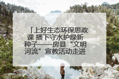 上好生态环保思政课 播下守水护绿新种子——房县“文明河流”宣教活动走进八一希望小学