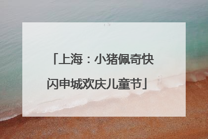上海：小猪佩奇快闪申城欢庆儿童节