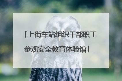 上街车站组织干部职工参观安全教育体验馆