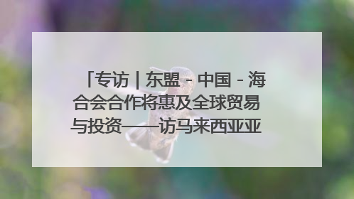 专访｜东盟－中国－海合会合作将惠及全球贸易与投资——访马来西亚亚太“一带一路”共策会高级研究员本恩·纳戈拉