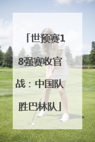 世预赛18强赛收官战：中国队胜巴林队