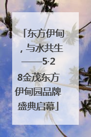 东方伊甸，与水共生——5·28金茂东方伊甸园品牌盛典启幕